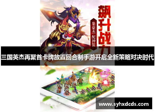 三国英杰再聚首卡牌放置回合制手游开启全新策略对决时代