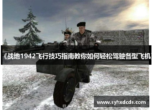 《战地1942飞行技巧指南教你如何轻松驾驶各型飞机》