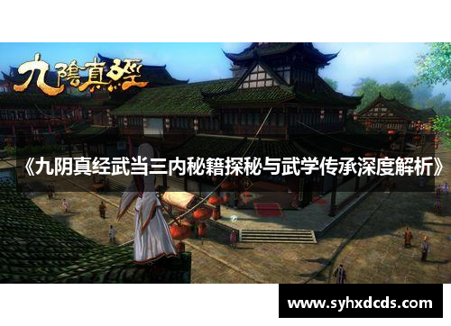 《九阴真经武当三内秘籍探秘与武学传承深度解析》