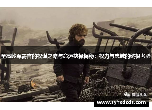 至高岭军需官的权谋之路与命运抉择揭秘：权力与忠诚的终极考验