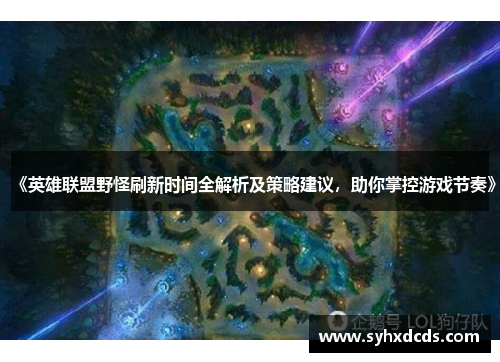 《英雄联盟野怪刷新时间全解析及策略建议，助你掌控游戏节奏》