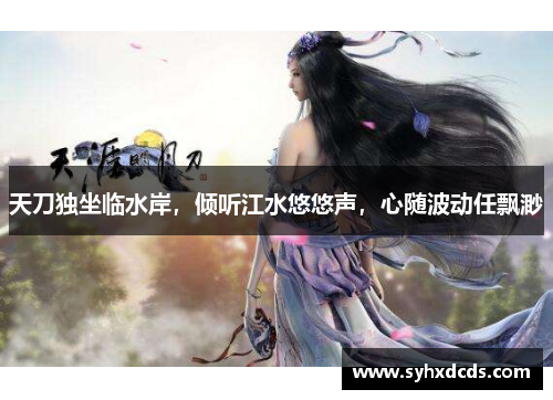 天刀独坐临水岸，倾听江水悠悠声，心随波动任飘渺