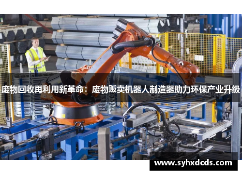 废物回收再利用新革命：废物贩卖机器人制造器助力环保产业升级