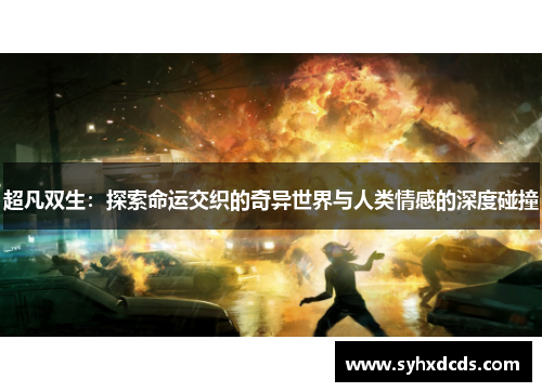 超凡双生：探索命运交织的奇异世界与人类情感的深度碰撞