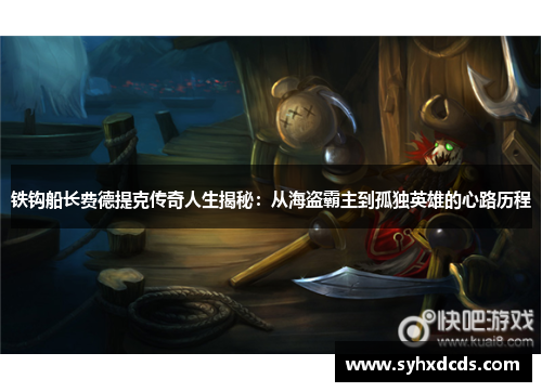 铁钩船长费德提克传奇人生揭秘：从海盗霸主到孤独英雄的心路历程