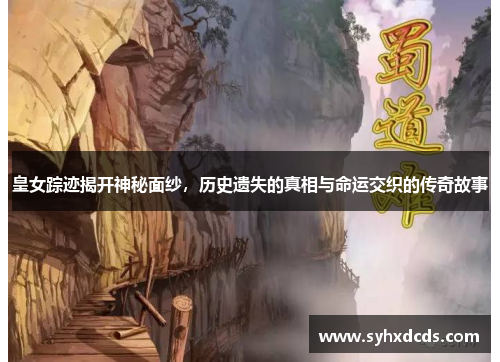 皇女踪迹揭开神秘面纱，历史遗失的真相与命运交织的传奇故事