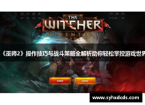 《巫师2》操作技巧与战斗策略全解析助你轻松掌控游戏世界